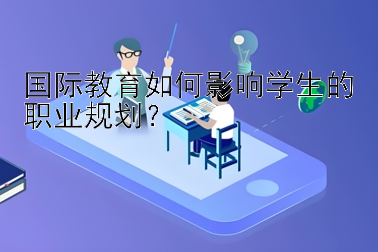 国际教育如何影响学生的职业规划？