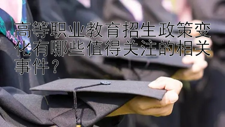  安徽彩票快三走势   高等职业教育招生政策变化有哪些值得关注的相关事件？