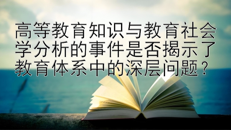 高等教育知识与教育社会学分析的事件是否揭示了教育体系中的深层问题？