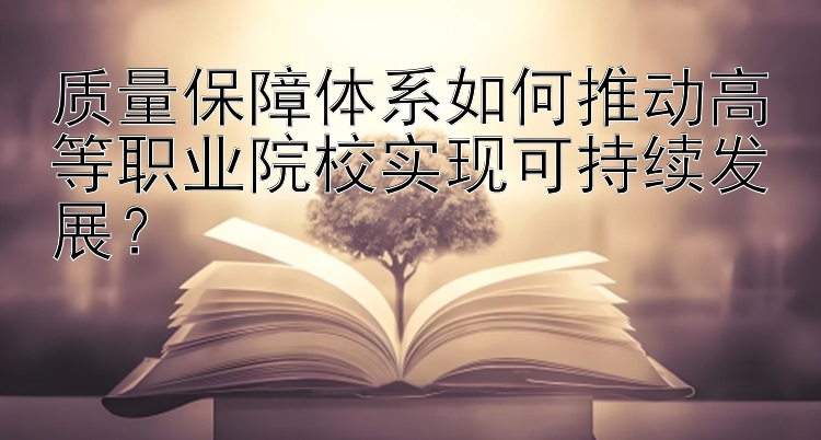 质量保障体系如何推动高等职业院校实现可持续发展？