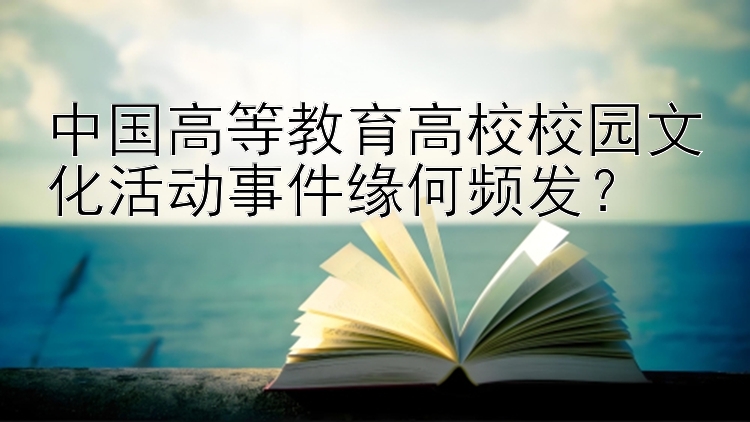 中国高等教育高校校园文化活动事件缘何频发？