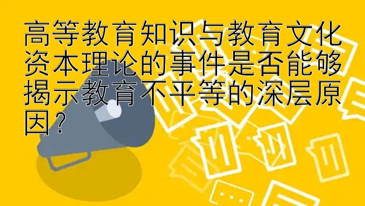 高等教育知识与教育文化资本理论的事件是否能够揭示教育不平等的深层原因？