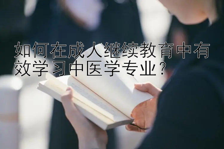 如何在成人继续教育中有效学习中医学专业？