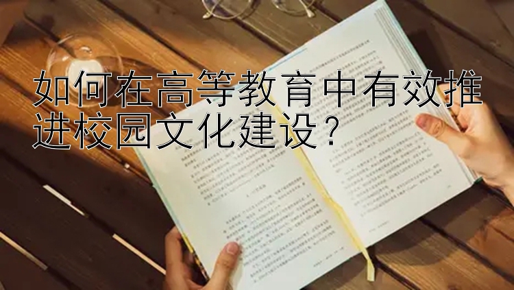 如何在高等教育中有效推进校园文化建设？