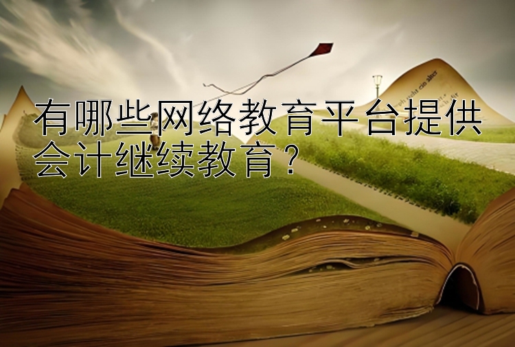 有哪些网络教育平台提供会计继续教育？