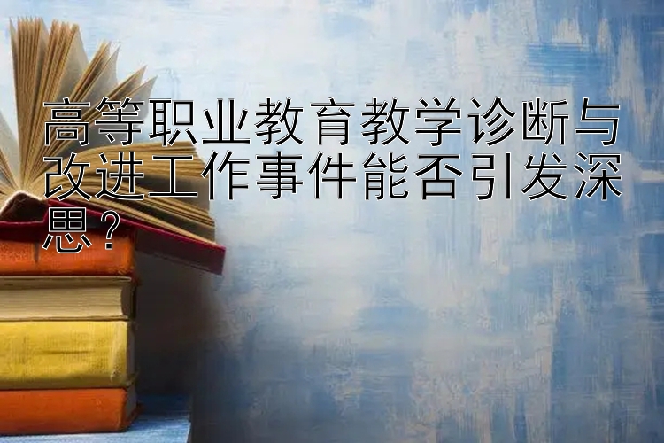 高等职业教育教学诊断与改进工作事件能否引发深思？