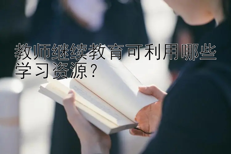 教师继续教育可利用哪些学习资源？