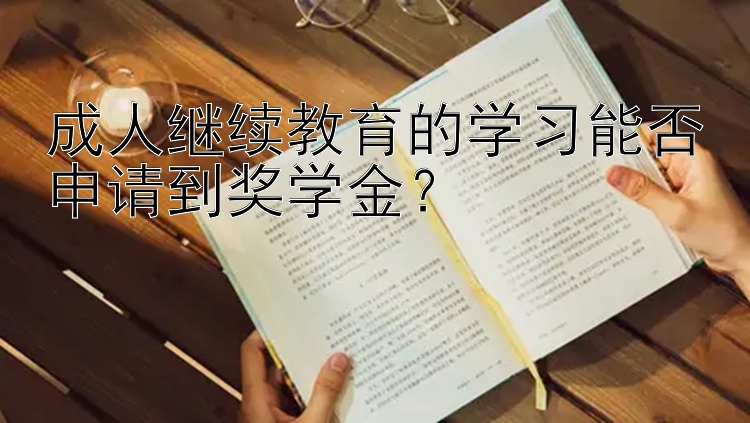 成人继续教育的学习能否申请到奖学金？