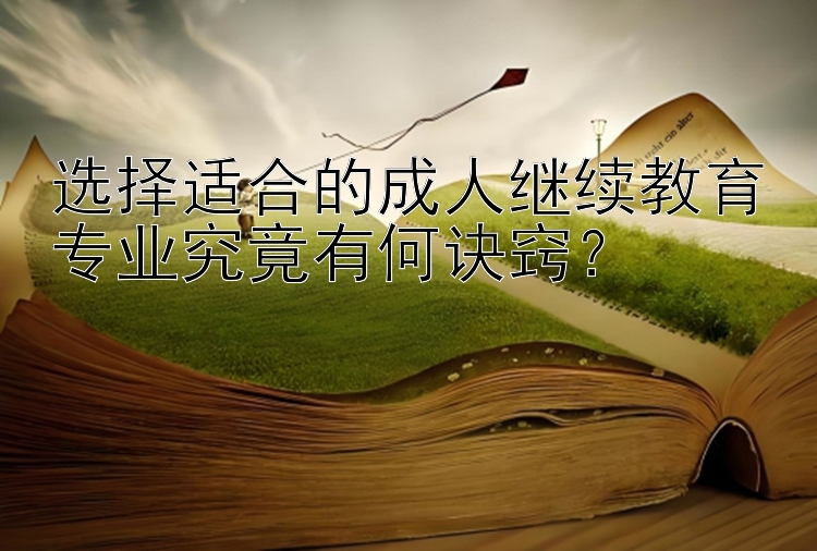 选择适合的成人继续教育专业究竟有何诀窍？