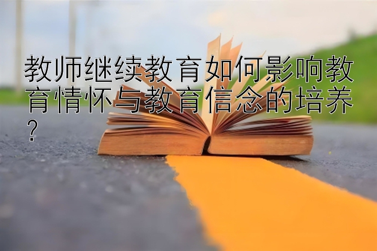 教师继续教育如何影响教育情怀与教育信念的培养？