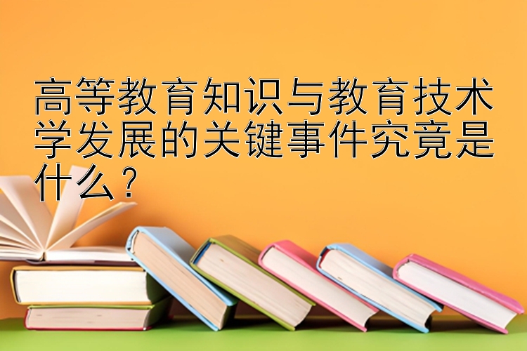 高等教育知识与教育技术学发展的关键事件究竟是什么？