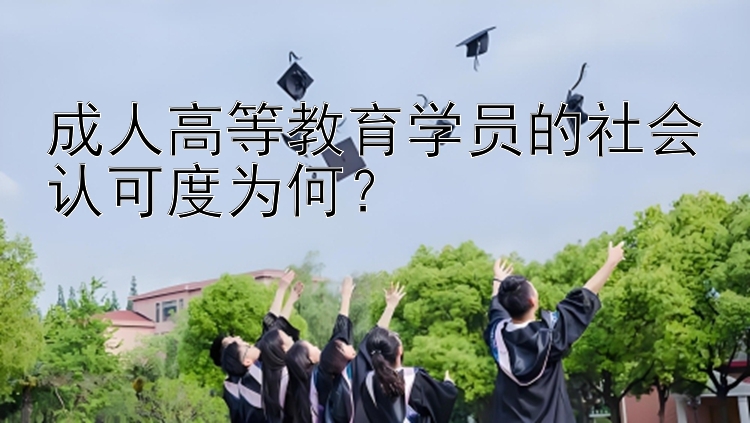 成人高等教育学员的社会认可度为何？