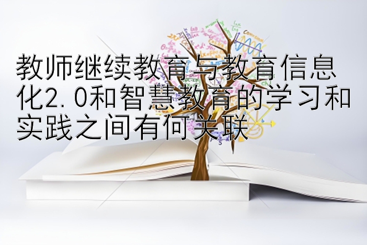 教师继续教育与教育信息化2.0和智慧教育的学习和实践之间有何关联