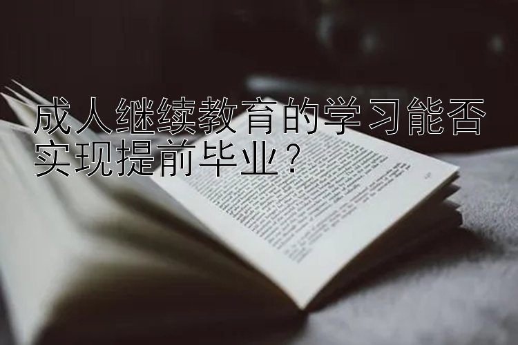 成人继续教育的学习能否实现提前毕业？