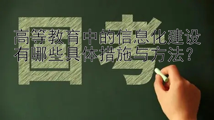 高等教育中的信息化建设有哪些具体措施与方法？